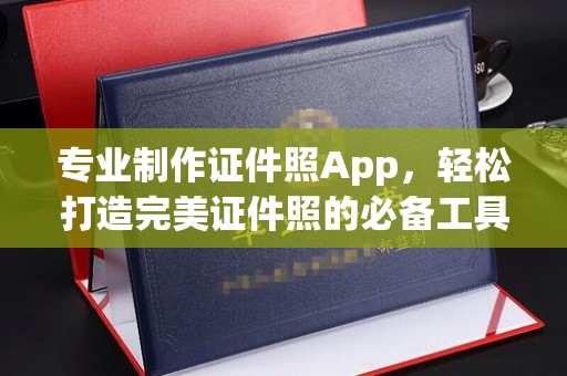 琼海专业制作证件照App，轻松打造完美证件照的必备工具