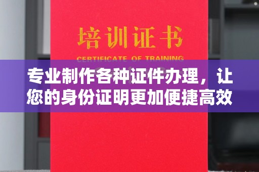 琼海专业制作各种证件办理，让您的身份证明更加便捷高效