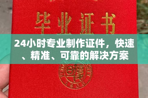 琼海24小时专业制作证件，快速、精准、可靠的解决方案