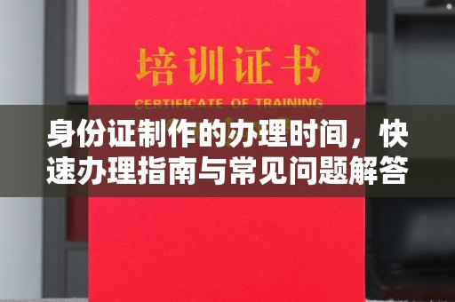 琼海身份证制作的办理时间，快速办理指南与常见问题解答