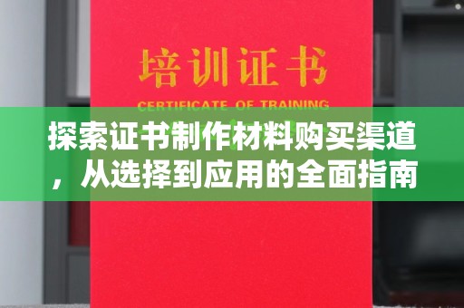 琼海探索证书制作材料购买渠道，从选择到应用的全面指南