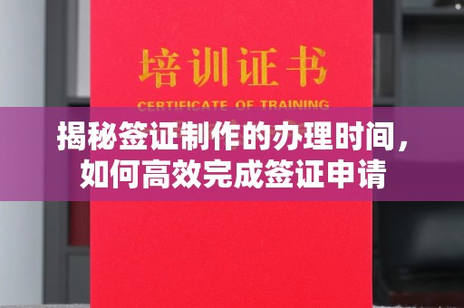 琼海揭秘签证制作的办理时间，如何高效完成签证申请