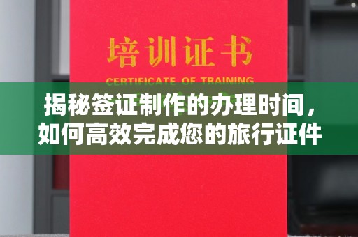 琼海揭秘签证制作的办理时间，如何高效完成您的旅行证件