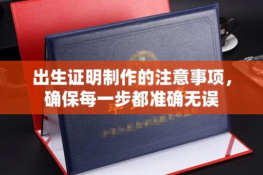 琼海出生证明制作的注意事项，确保每一步都准确无误