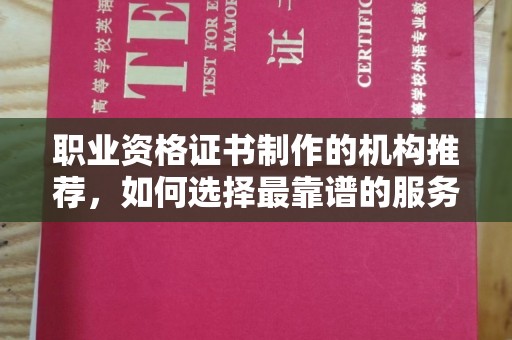 琼海职业资格证书制作的机构推荐，如何选择最靠谱的服务商？