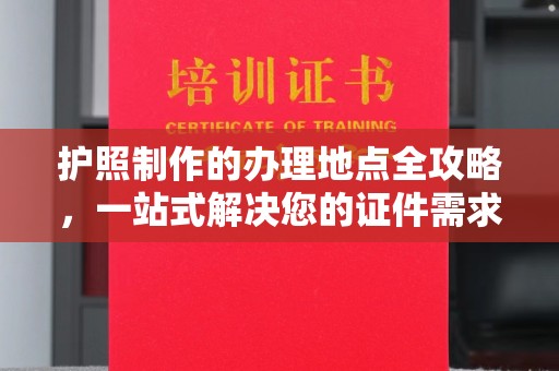 琼海护照制作的办理地点全攻略，一站式解决您的证件需求