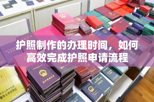 琼海护照制作的办理时间，如何高效完成护照申请流程