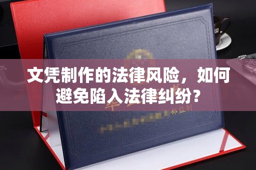 琼海文凭制作的法律风险，如何避免陷入法律纠纷？