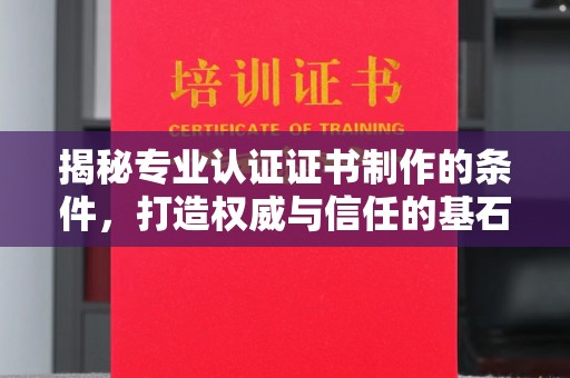 琼海揭秘专业认证证书制作的条件，打造权威与信任的基石