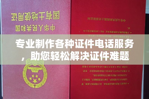 琼海专业制作各种证件电话服务，助您轻松解决证件难题