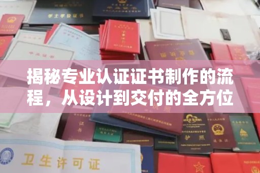 琼海揭秘专业认证证书制作的流程，从设计到交付的全方位解析