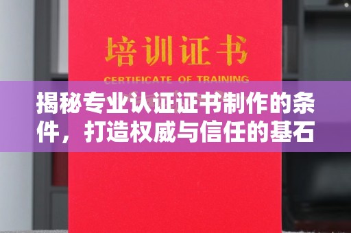 琼海揭秘专业认证证书制作的条件，打造权威与信任的基石