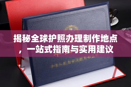 琼海揭秘全球护照办理制作地点，一站式指南与实用建议