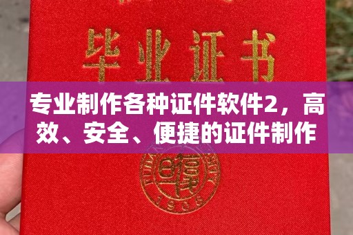 琼海专业制作各种证件软件2，高效、安全、便捷的证件制作解决方案