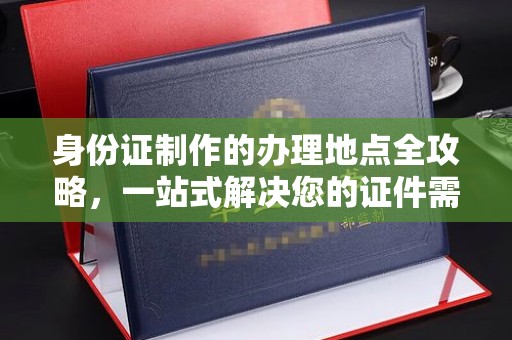 琼海身份证制作的办理地点全攻略，一站式解决您的证件需求