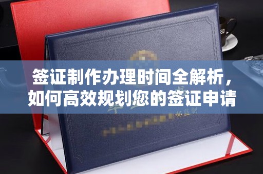 琼海签证制作办理时间全解析，如何高效规划您的签证申请流程
