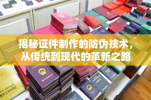 琼海揭秘证件制作的防伪技术，从传统到现代的革新之路