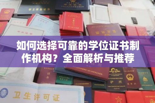 琼海如何选择可靠的学位证书制作机构？全面解析与推荐