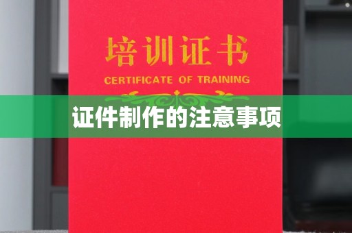 琼海证件制作的注意事项